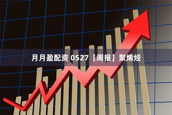 月月盈配资 0527【周报】聚烯烃
