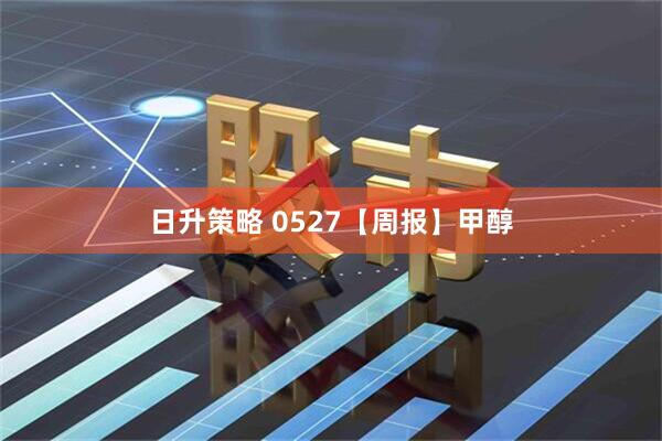 日升策略 0527【周报】甲醇
