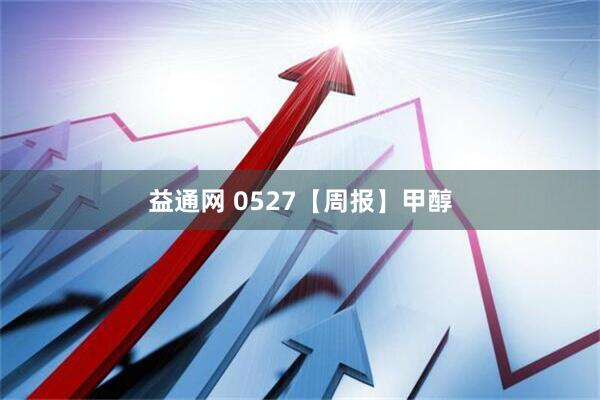 益通网 0527【周报】甲醇