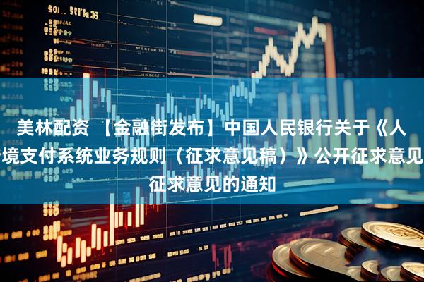 美林配资 【金融街发布】中国人民银行关于《人民币跨境支付系统业务规则（征求意见稿）》公开征求意见的通知