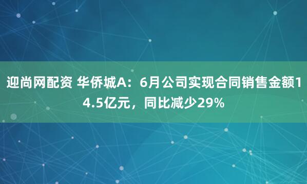 迎尚网配资 华侨城A：6月公司实现合同销售金额14.5亿元，同比减少29%