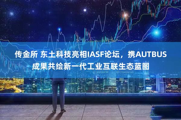传金所 东土科技亮相IASF论坛，携AUTBUS成果共绘新一代工业互联生态蓝图
