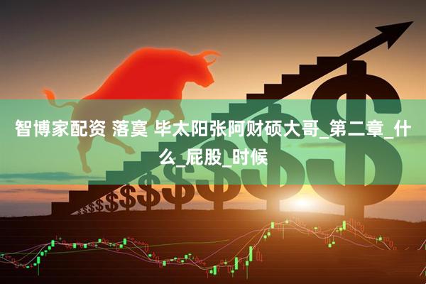 智博家配资 落寞 毕太阳张阿财硕大哥_第二章_什么_屁股_时候