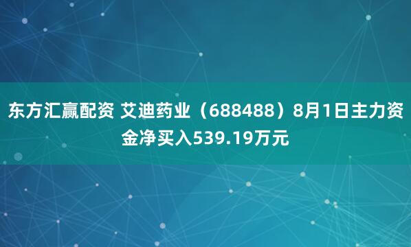 东方汇赢配资 艾迪药业（688488）8月1日主力资金净买入539.19万元
