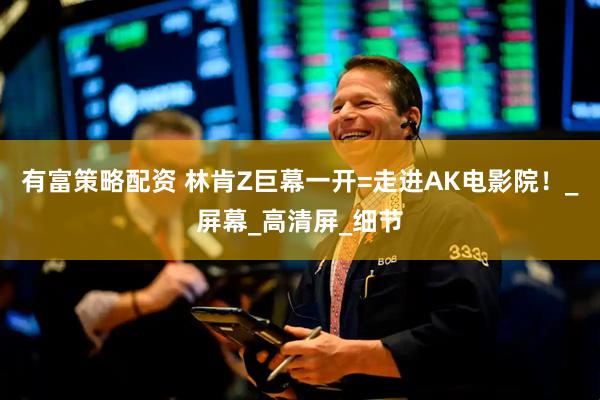 有富策略配资 林肯Z巨幕一开=走进AK电影院！_屏幕_高清屏_细节