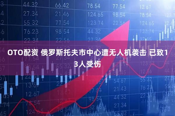 OTO配资 俄罗斯托夫市中心遭无人机袭击 已致13人受伤