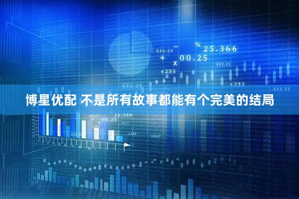 博星优配 不是所有故事都能有个完美的结局