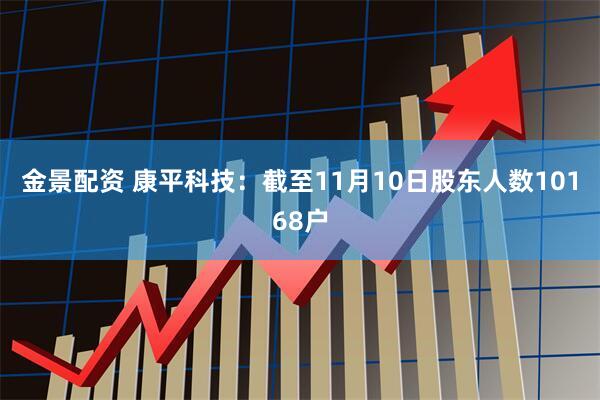金景配资 康平科技：截至11月10日股东人数10168户