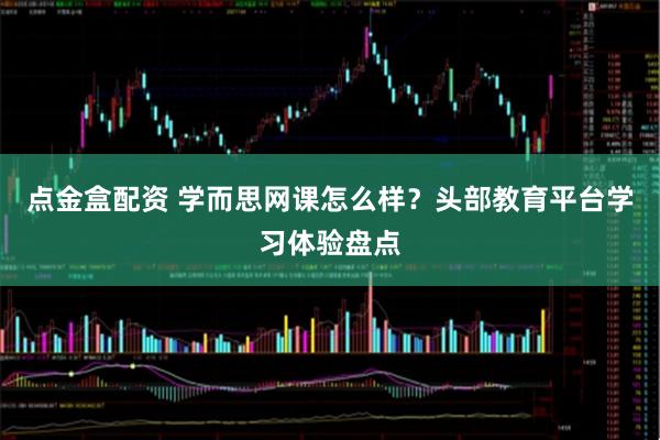 点金盒配资 学而思网课怎么样？头部教育平台学习体验盘点